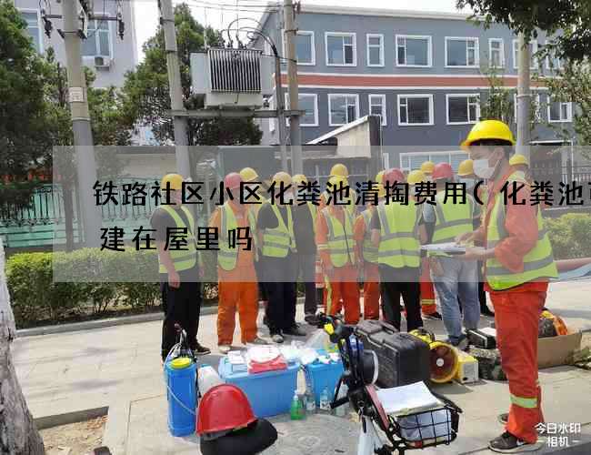 铁路社区小区化粪池清掏费用(化粪池可以建在屋里吗) 铁路社区小区化粪池清掏费用(化粪池可以建在屋里吗)