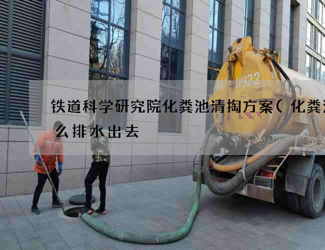 铁道科学研究院化粪池清掏方案(化粪池怎么排水出去?)