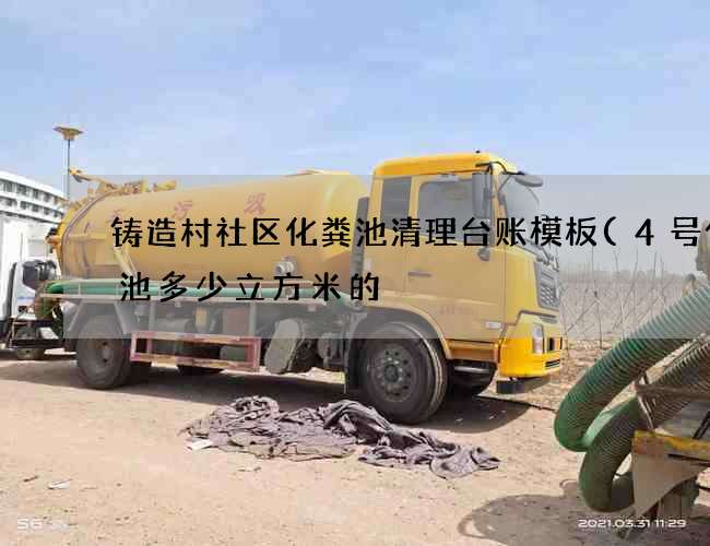 铸造村社区化粪池清理台账模板(4号化粪池多少立方米的) 铸造村社区化粪池清理台账模板(4号化粪池多少立方米的)
