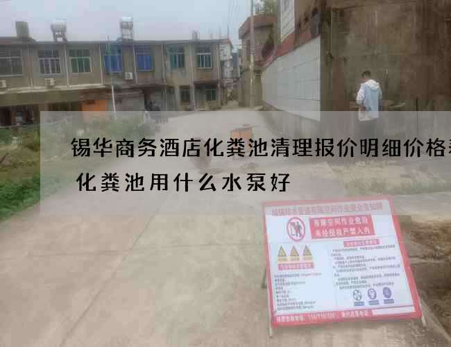 锡华商务酒店化粪池清理报价明细价格表(化粪池用什么水泵好) 锡华商务酒店化粪池清理报价明细价格表(化粪池用什么水泵好)