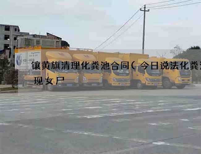 镶黄旗清理化粪池合同(今日说法化粪池惊现女尸) 镶黄旗清理化粪池合同(今日说法化粪池惊现女尸)