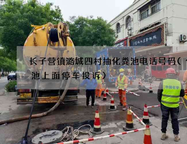 长子营镇潞城四村抽化粪池电话号码(化粪池上面停车投诉)