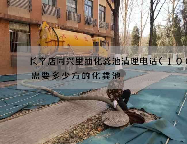 长辛店同兴里抽化粪池清理电话(100人需要多少方的化粪池) 长辛店同兴里抽化粪池清理电话(100人需要多少方的化粪池)