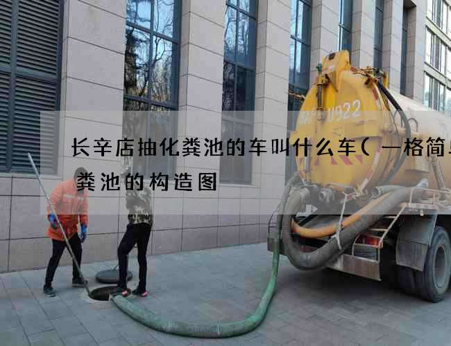 长辛店抽化粪池的车叫什么车(一格简单化粪池的构造图) 长辛店抽化粪池的车叫什么车(一格简单化粪池的构造图)