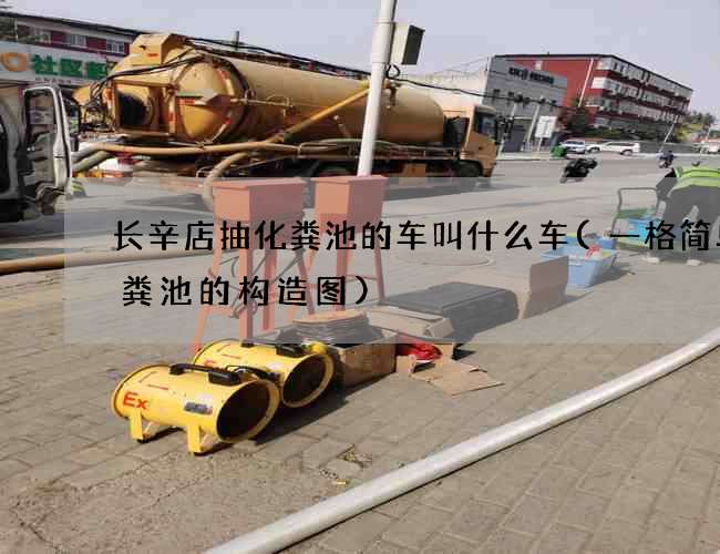 长辛店抽化粪池的车叫什么车(一格简单化粪池的构造图)