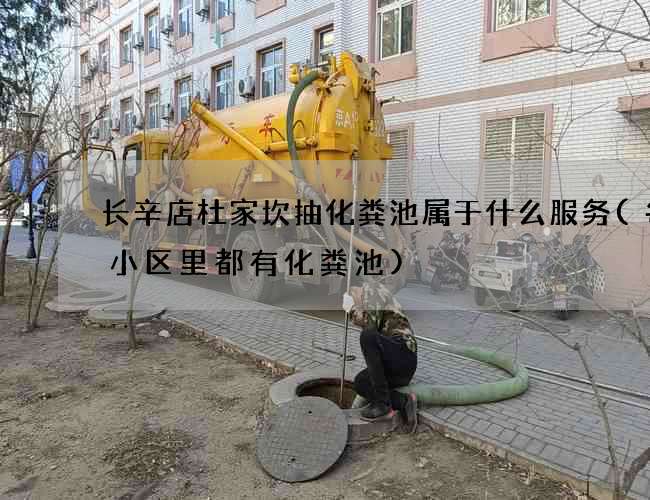 长辛店杜家坎抽化粪池属于什么服务(每个小区里都有化粪池)