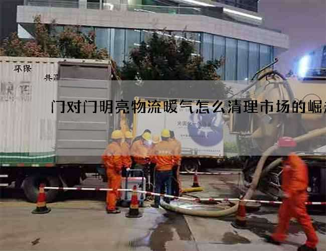 门对门明亮物流暖气怎么清理市场的崛起