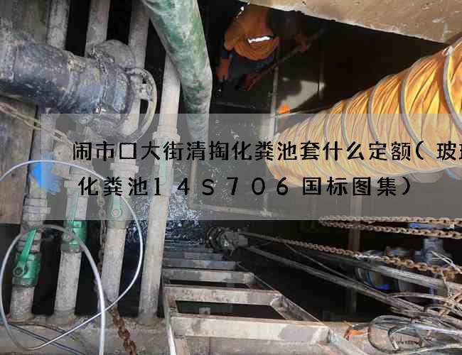 闹市口大街清掏化粪池套什么定额(玻璃钢化粪池14S706国标图集)