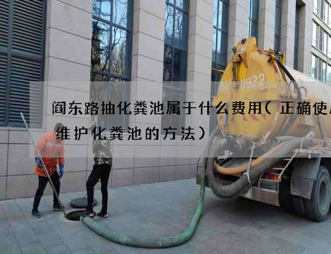 阎东路抽化粪池属于什么费用(正确使用和维护化粪池的方法)
