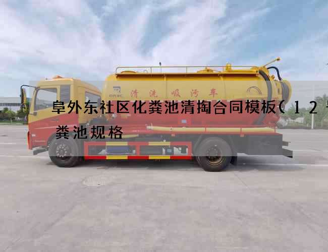 阜外东社区化粪池清掏合同模板(12号化粪池规格) 阜外东社区化粪池清掏合同模板(12号化粪池规格)