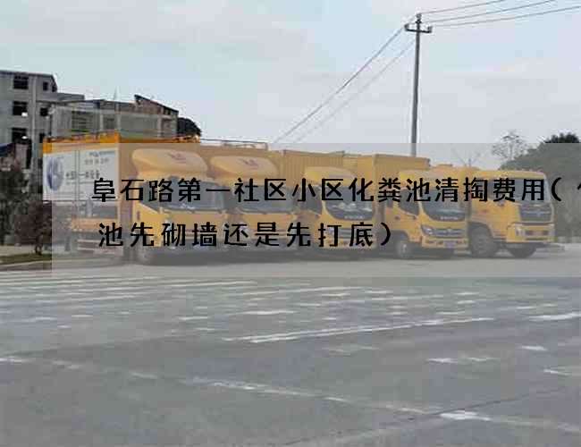 阜石路第一社区小区化粪池清掏费用(化粪池先砌墙还是先打底)