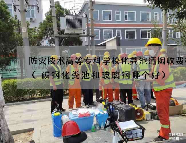 防灾技术高等专科学校化粪池清掏收费标准(碳钢化粪池和玻璃钢哪个好)