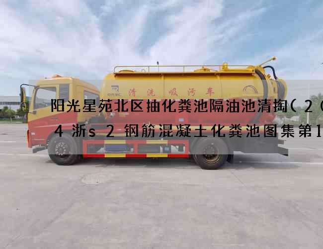 阳光星苑北区抽化粪池隔油池清掏(2004浙s2钢筋混凝土化粪池图集第19页) 阳光星苑北区抽化粪池隔油池清掏(2004浙s2钢筋混凝土化粪池图集第19页)