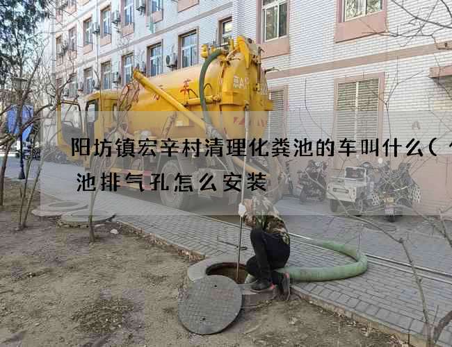 阳坊镇宏辛村清理化粪池的车叫什么(化粪池排气孔怎么安装) 阳坊镇宏辛村清理化粪池的车叫什么(化粪池排气孔怎么安装)