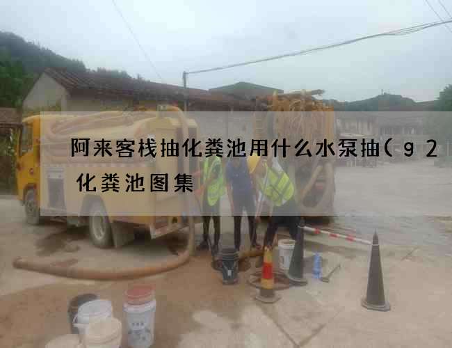 阿来客栈抽化粪池用什么水泵抽(g2–4化粪池图集) 阿来客栈抽化粪池用什么水泵抽(g2–4化粪池图集)