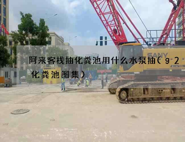 阿来客栈抽化粪池用什么水泵抽(g2–4化粪池图集)