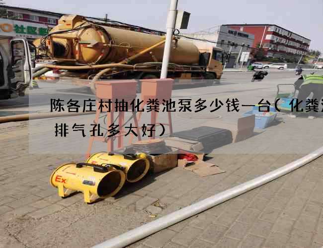 陈各庄村抽化粪池泵多少钱一台(化粪池留排气孔多大好)