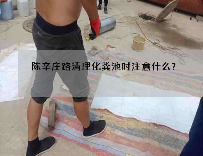 陈辛庄路清理化粪池时注意什么？