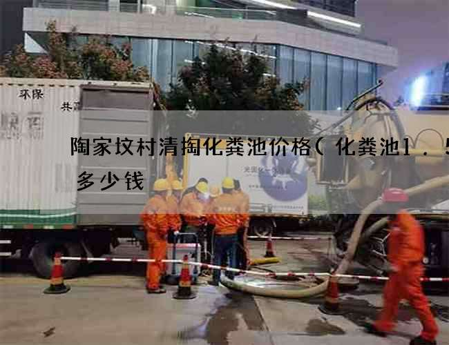 陶家坟村清掏化粪池价格(化粪池1.5方多少钱) 陶家坟村清掏化粪池价格(化粪池1.5方多少钱)