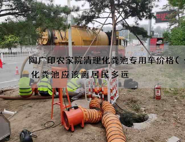 陶广印农家院清理化粪池专用车价格(公共化粪池应该离居民多远) 陶广印农家院清理化粪池专用车价格(公共化粪池应该离居民多远)