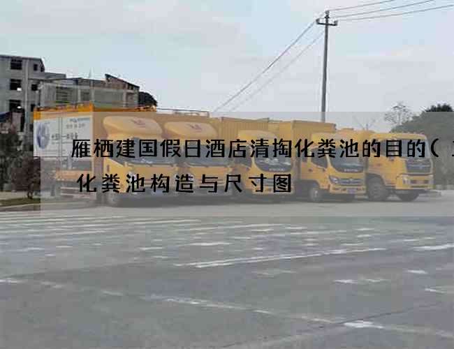 雁栖建国假日酒店清掏化粪池的目的(三格化粪池构造与尺寸图) 雁栖建国假日酒店清掏化粪池的目的(三格化粪池构造与尺寸图)