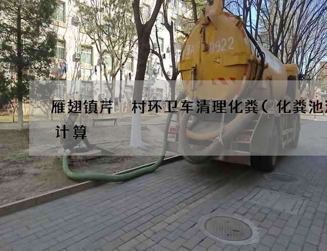 雁翅镇芹硲村环卫车清理化粪(化粪池流量计算) 雁翅镇芹硲村环卫车清理化粪(化粪池流量计算)