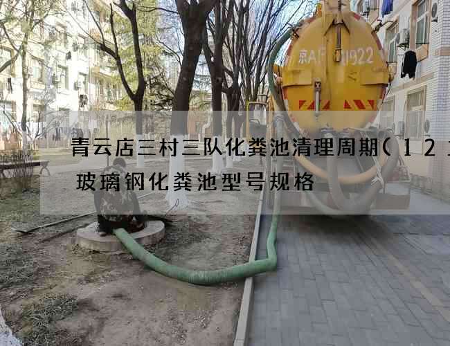 青云店三村三队化粪池清理周期(12立方玻璃钢化粪池型号规格) 青云店三村三队化粪池清理周期(12立方玻璃钢化粪池型号规格)