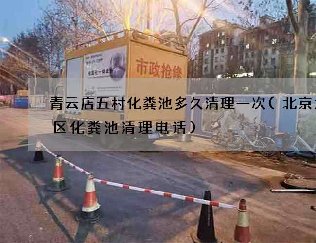 青云店五村化粪池多久清理一次(北京大兴区化粪池清理电话)