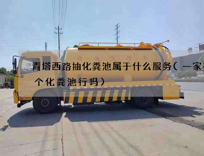 青塔西路抽化粪池属于什么服务(一家有两个化粪池行吗)