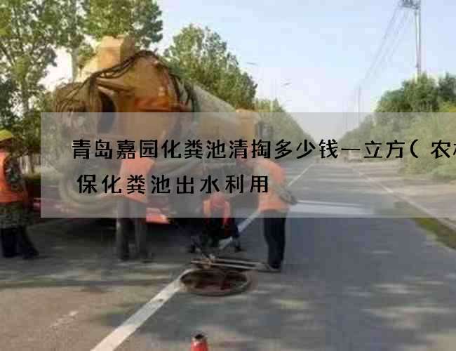 青岛嘉园化粪池清掏多少钱一立方(农村环保化粪池出水利用) 青岛嘉园化粪池清掏多少钱一立方(农村环保化粪池出水利用)