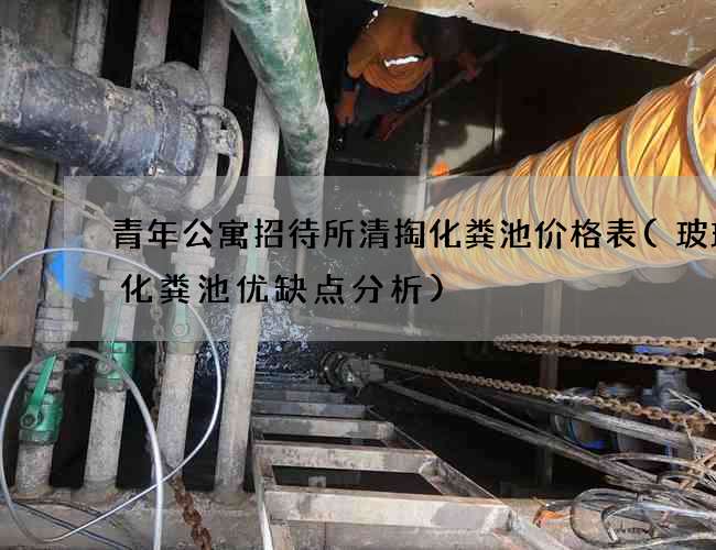 青年公寓招待所清掏化粪池价格表(玻璃钢化粪池优缺点分析)