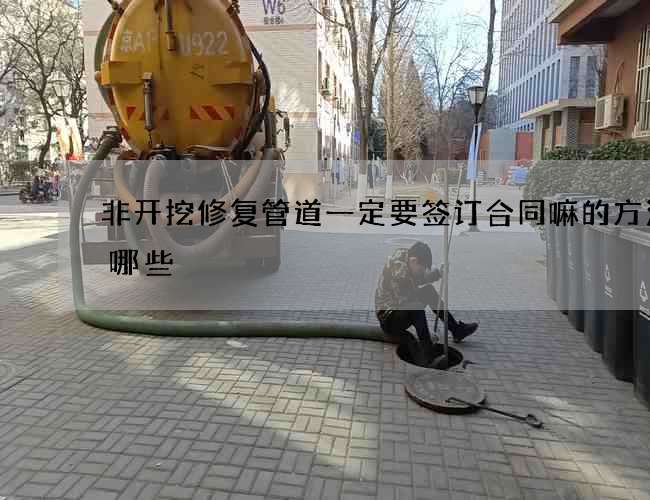 非开挖修复管道一定要签订合同嘛的方法有哪些