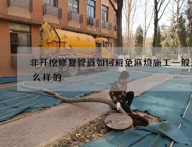 非开挖修复管道如何避免麻烦施工一般是什么样的
