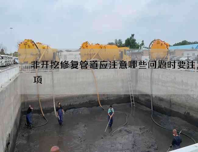 非开挖修复管道应注意哪些问题时要注意事项 非开挖修复管道应注意哪些问题时要注意事项