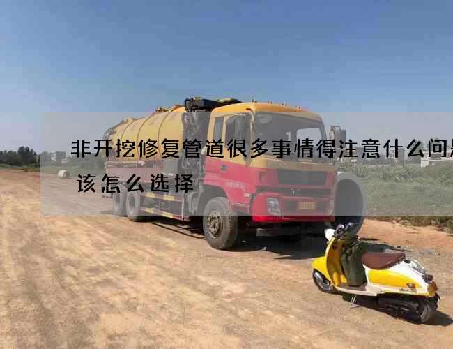 非开挖修复管道很多事情得注意什么问题应该怎么选择