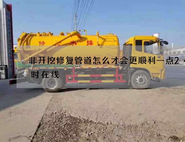 非开挖修复管道怎么才会更顺利一点24小时在线