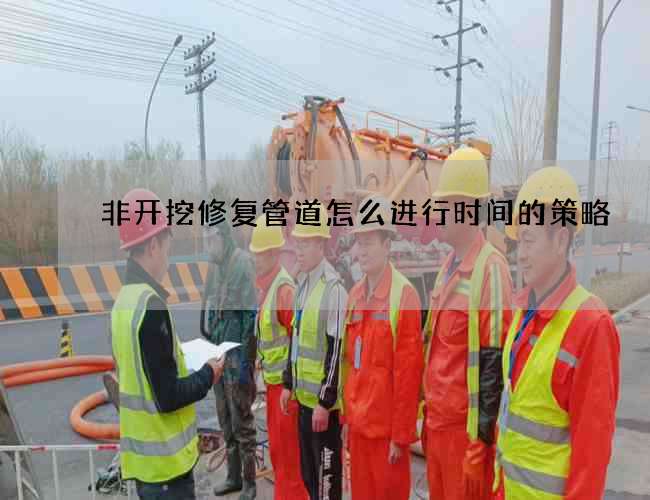 非开挖修复管道怎么进行时间的策略