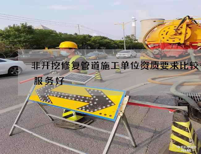 非开挖修复管道施工单位资质要求比较省心服务好