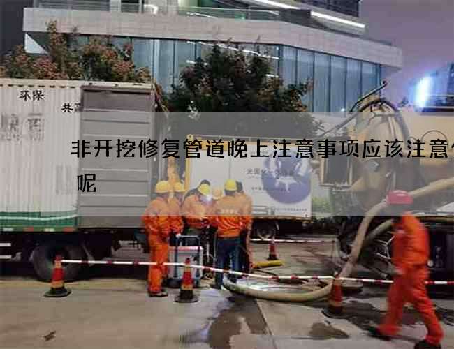非开挖修复管道晚上注意事项应该注意什么呢
