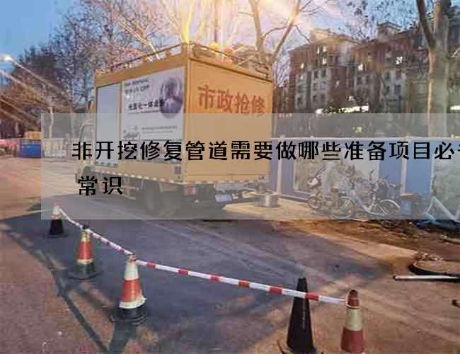 非开挖修复管道需要做哪些准备项目必备小常识