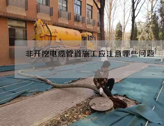 非开挖电缆管道施工应注意哪些问题