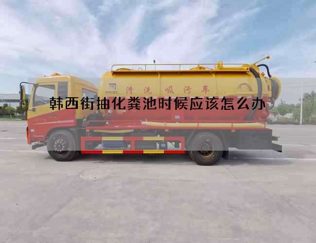 韩西街抽化粪池时候应该怎么办