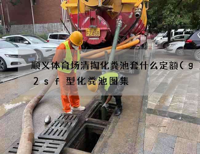 顺义体育场清掏化粪池套什么定额(g1—2sf型化粪池图集) 顺义体育场清掏化粪池套什么定额(g1—2sf型化粪池图集)