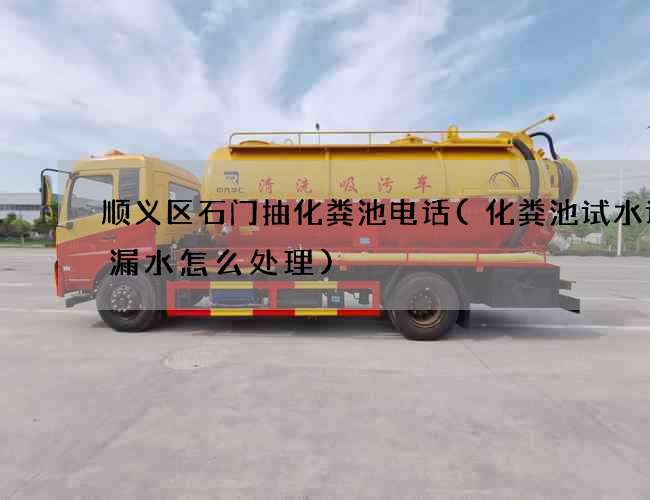 顺义区石门抽化粪池电话(化粪池试水试验漏水怎么处理)
