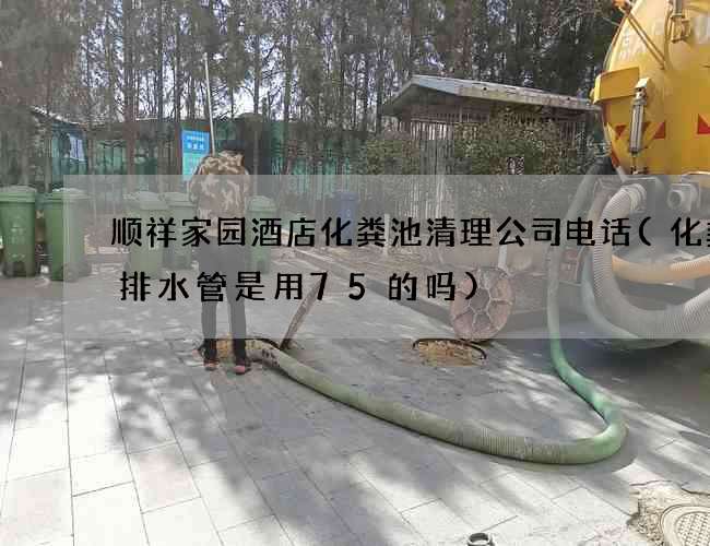 顺祥家园酒店化粪池清理公司电话(化粪池排水管是用75的吗)