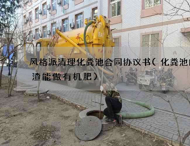 风格派清理化粪池合同协议书(化粪池的粪渣能做有机肥)