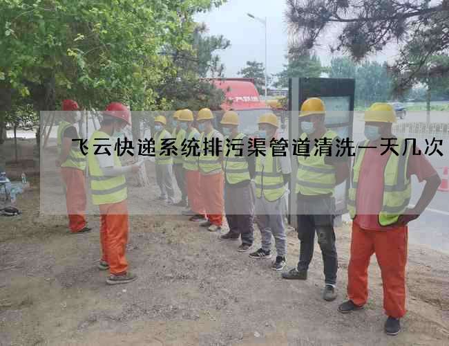 飞云快递系统排污渠管道清洗一天几次