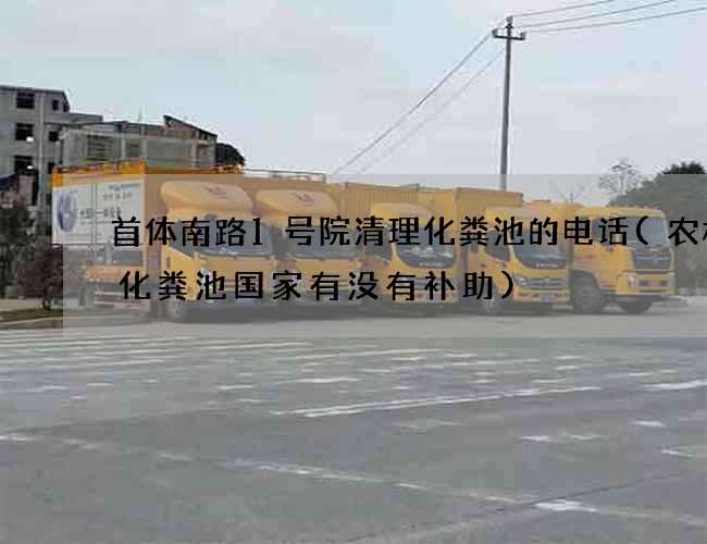 首体南路1号院清理化粪池的电话(农村修化粪池国家有没有补助)