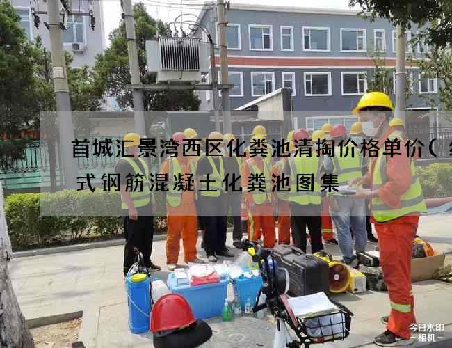 首城汇景湾西区化粪池清掏价格单价(组合式钢筋混凝土化粪池图集) 首城汇景湾西区化粪池清掏价格单价(组合式钢筋混凝土化粪池图集)