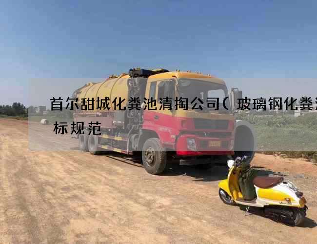 首尔甜城化粪池清掏公司(玻璃钢化粪池国标规范) 首尔甜城化粪池清掏公司(玻璃钢化粪池国标规范)